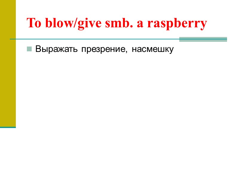 To blow/give smb. a raspberry Выражать презрение, насмешку